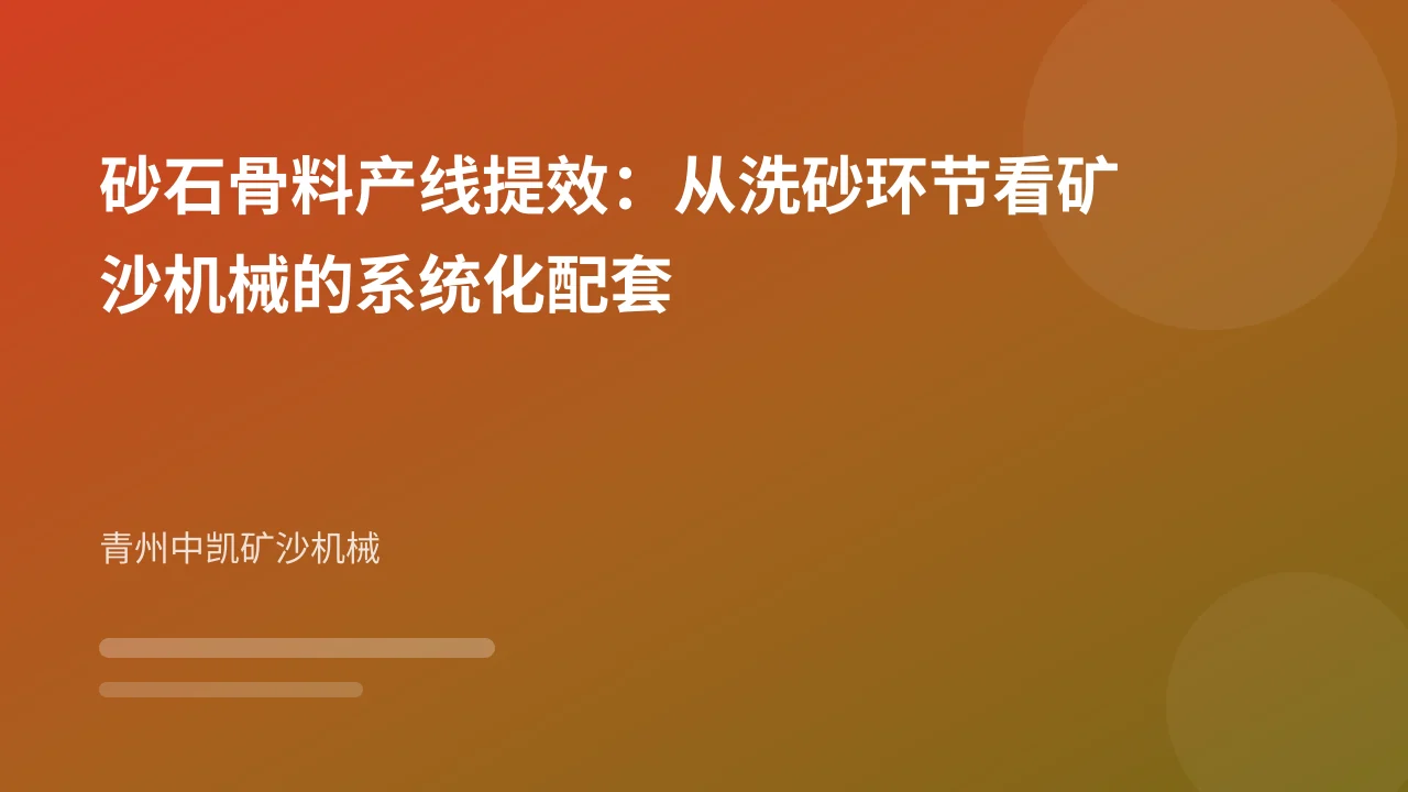 砂石骨料产线提效:从洗砂环节看矿沙机械的系统化配套